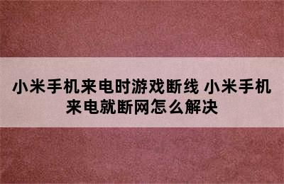 小米手机来电时游戏断线 小米手机来电就断网怎么解决